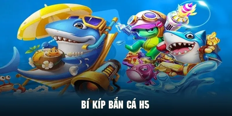 Cẩm nang săn cá H5 tuyệt đỉnh đảm bảo bội thu