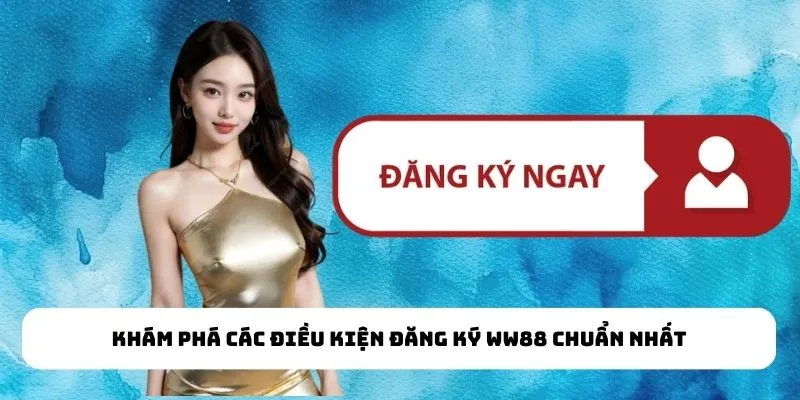 Khám phá các điều kiện đăng ký WW88 chuẩn nhất