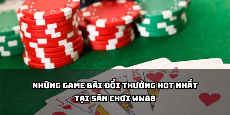 Tổng hợp các game bài đỉnh cao, đổi thưởng cực khét tại WW88