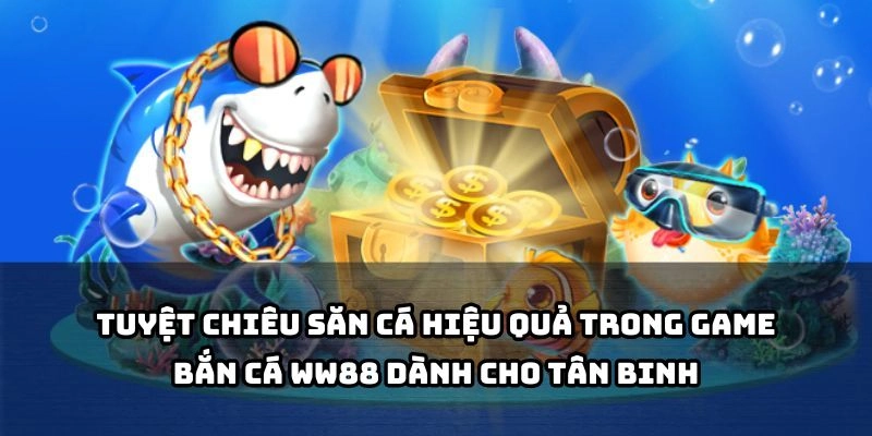 Bật mí mẹo săn cá cực hay giúp tân binh dễ dàng giành chiến thắng ngay từ lần chơi đầu