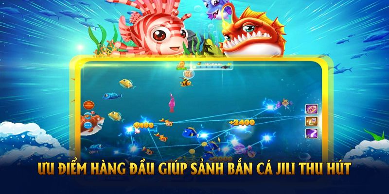 Những ưu điểm hàng đầu giúp sảnh bắn cá JILI thu hút người chơi
