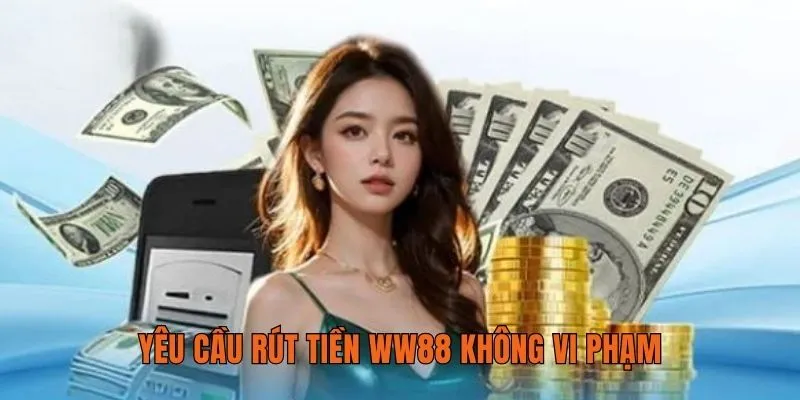 Yêu cầu rút tiền WW88 phải không vi phạm điều khoản nhà cái